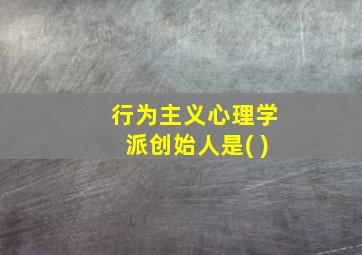 行为主义心理学派创始人是( )